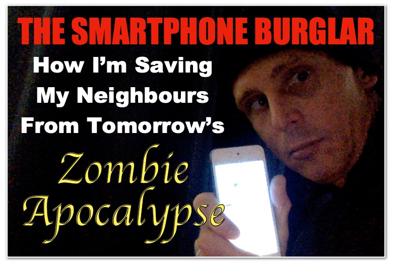 The Smartphone Burglar: How I’m Saving My Neighbours From Tomorrow’s Zombie Apocalypse