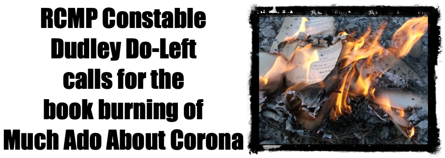  RCMP Constable Dudley Do-Left calls for the
book burning of Much Ado About Corona