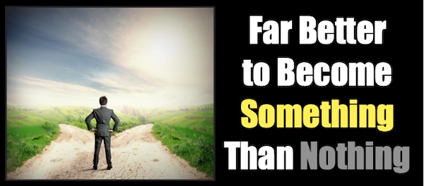 Far Better to Become Something Than Nothing